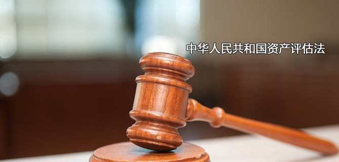 最新《中華人民共和國(guó)資產(chǎn)評(píng)估法》全文